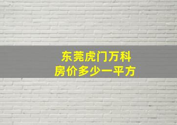 东莞虎门万科房价多少一平方