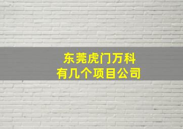 东莞虎门万科有几个项目公司