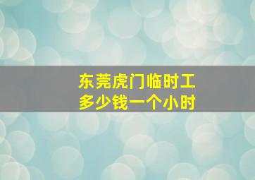 东莞虎门临时工多少钱一个小时