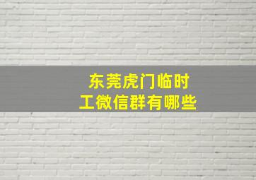 东莞虎门临时工微信群有哪些