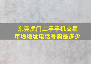 东莞虎门二手手机交易市场地址电话号码是多少