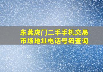 东莞虎门二手手机交易市场地址电话号码查询