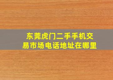 东莞虎门二手手机交易市场电话地址在哪里