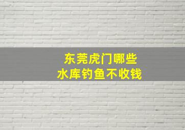 东莞虎门哪些水库钓鱼不收钱