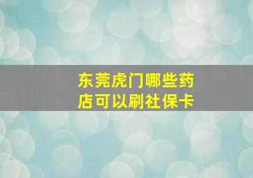 东莞虎门哪些药店可以刷社保卡