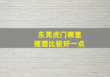 东莞虎门哪里摆酒比较好一点