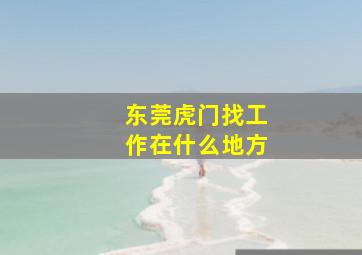 东莞虎门找工作在什么地方