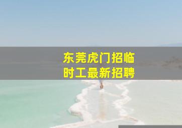 东莞虎门招临时工最新招聘