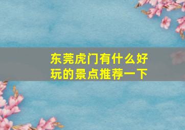 东莞虎门有什么好玩的景点推荐一下