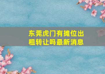 东莞虎门有摊位出租转让吗最新消息