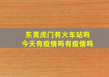 东莞虎门有火车站吗今天有疫情吗有疫情吗