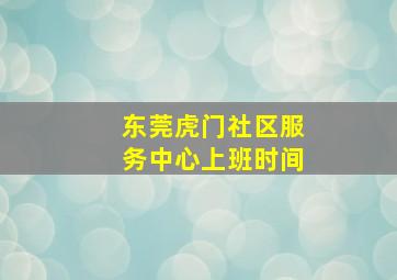 东莞虎门社区服务中心上班时间