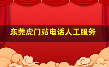 东莞虎门站电话人工服务