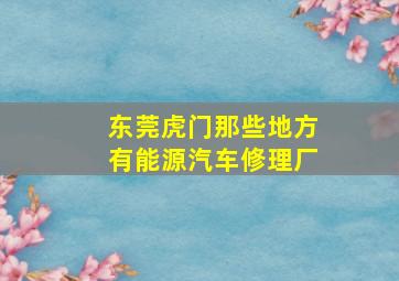 东莞虎门那些地方有能源汽车修理厂