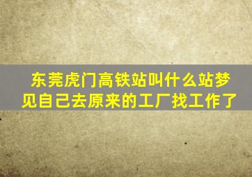 东莞虎门高铁站叫什么站梦见自己去原来的工厂找工作了