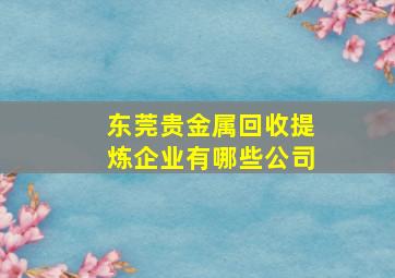 东莞贵金属回收提炼企业有哪些公司