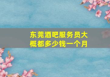 东莞酒吧服务员大概都多少钱一个月