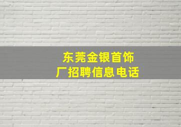 东莞金银首饰厂招聘信息电话