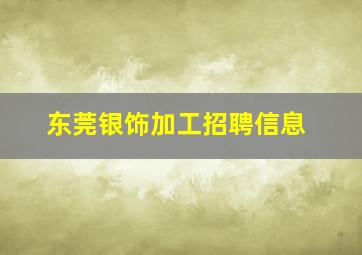 东莞银饰加工招聘信息