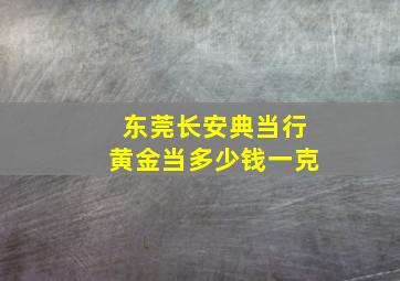 东莞长安典当行黄金当多少钱一克