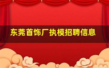 东莞首饰厂执模招聘信息