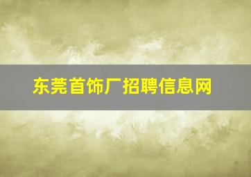 东莞首饰厂招聘信息网