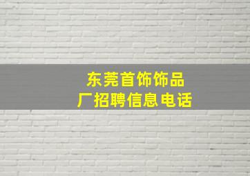 东莞首饰饰品厂招聘信息电话