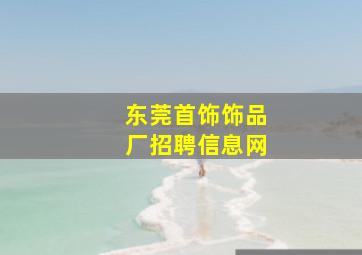 东莞首饰饰品厂招聘信息网