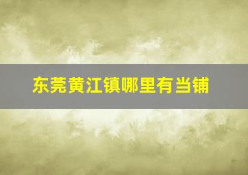 东莞黄江镇哪里有当铺