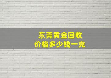 东莞黄金回收价格多少钱一克