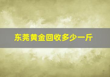 东莞黄金回收多少一斤