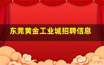 东莞黄金工业城招聘信息