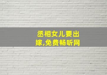 丞相女儿要出嫁,免费畅听网