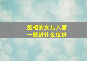 丞相的女儿入宫一般封什么位份