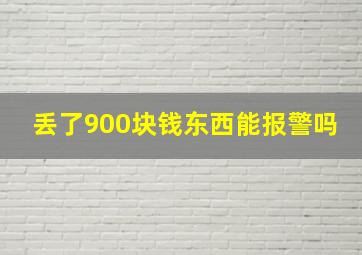 丢了900块钱东西能报警吗