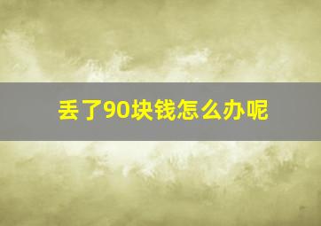 丢了90块钱怎么办呢