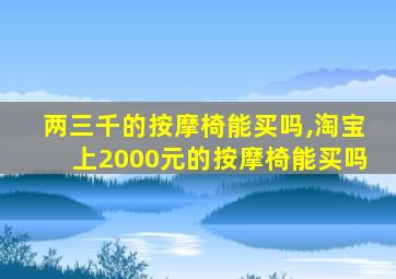 两三千的按摩椅能买吗,淘宝上2000元的按摩椅能买吗