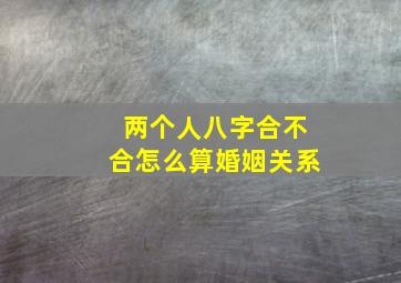 两个人八字合不合怎么算婚姻关系