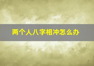 两个人八字相冲怎么办