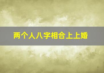 两个人八字相合上上婚