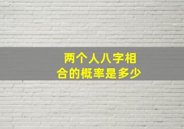 两个人八字相合的概率是多少