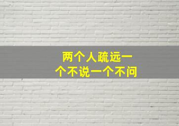 两个人疏远一个不说一个不问