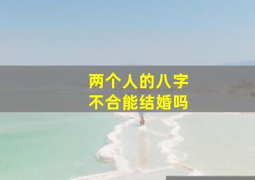 两个人的八字不合能结婚吗