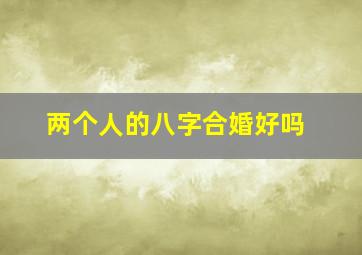 两个人的八字合婚好吗