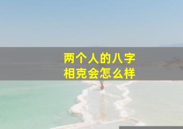 两个人的八字相克会怎么样