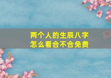 两个人的生辰八字怎么看合不合免费