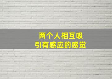 两个人相互吸引有感应的感觉