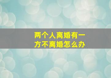 两个人离婚有一方不离婚怎么办