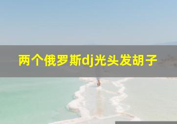 两个俄罗斯dj光头发胡子