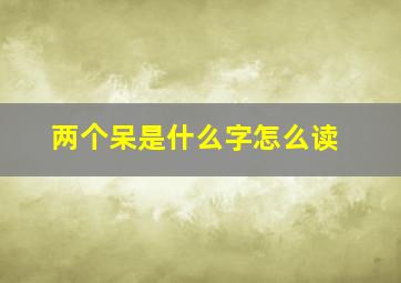 两个呆是什么字怎么读